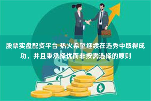 股票实盘配资平台 热火希望继续在选秀中取得成功，并且秉承择优而非按需选择的原则