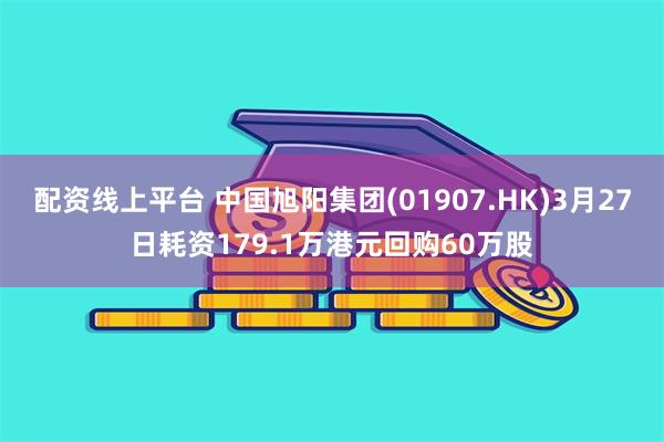 配资线上平台 中国旭阳集团(01907.HK)3月27日耗资179.1万港元回购60万股