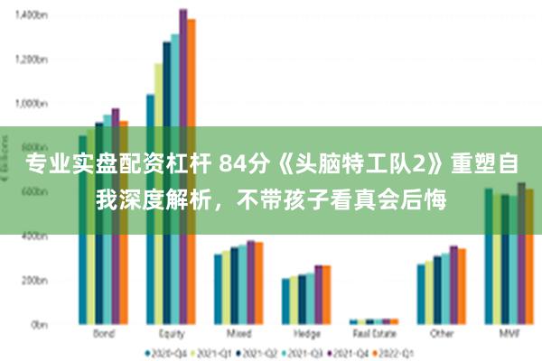 专业实盘配资杠杆 84分《头脑特工队2》重塑自我深度解析，不带孩子看真会后悔
