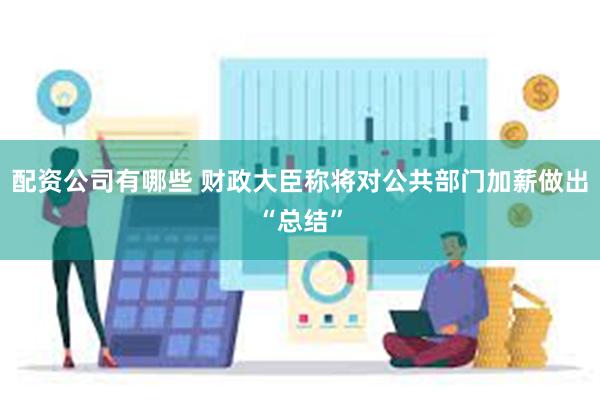 配资公司有哪些 财政大臣称将对公共部门加薪做出“总结”