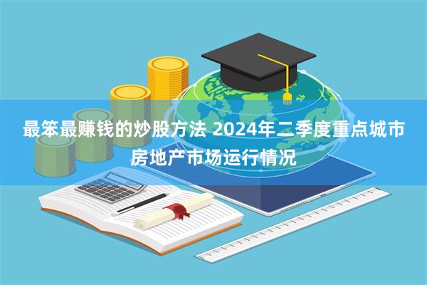 最笨最赚钱的炒股方法 2024年二季度重点城市房地产市场运行情况