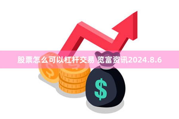 股票怎么可以杠杆交易 览富资讯2024.8.6