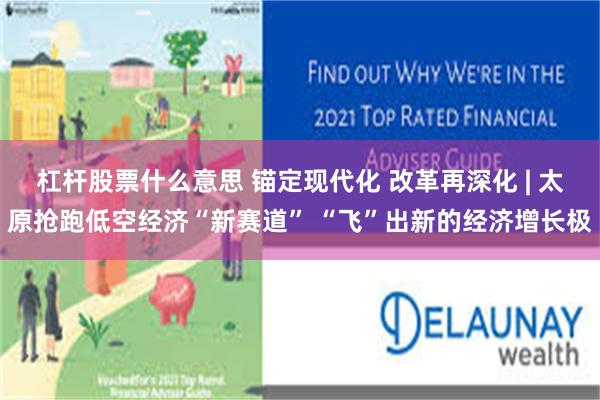 杠杆股票什么意思 锚定现代化 改革再深化 | 太原抢跑低空经济“新赛道” “飞”出新的经济增长极