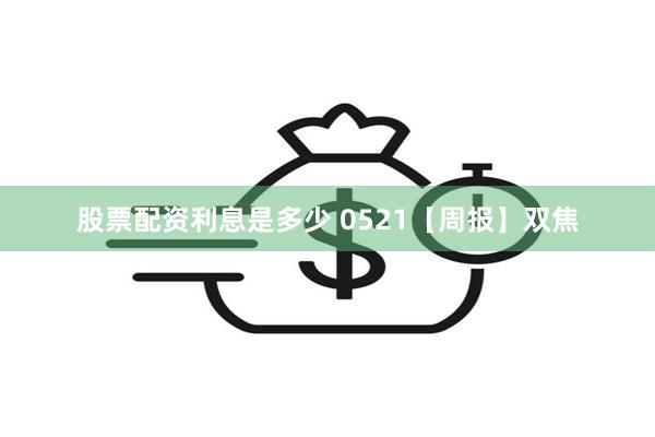 股票配资利息是多少 0521【周报】双焦