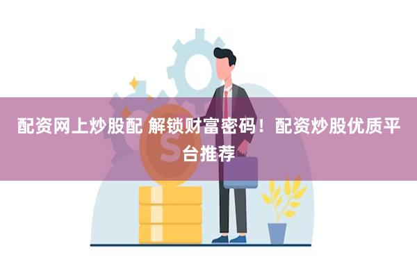 配资网上炒股配 解锁财富密码！配资炒股优质平台推荐