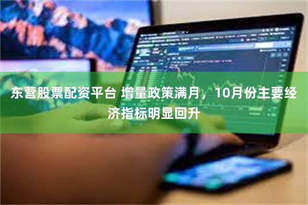 东营股票配资平台 增量政策满月，10月份主要经济指标明显回升