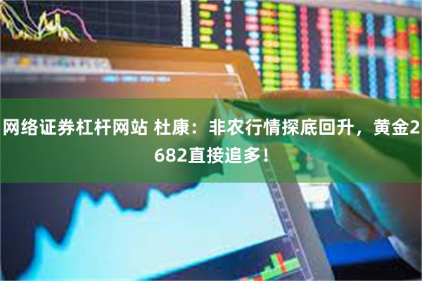网络证券杠杆网站 杜康：非农行情探底回升，黄金2682直接追多！