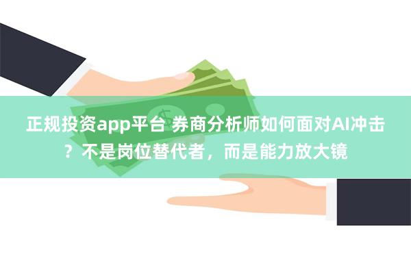 正规投资app平台 券商分析师如何面对AI冲击？不是岗位替代者，而是能力放大镜