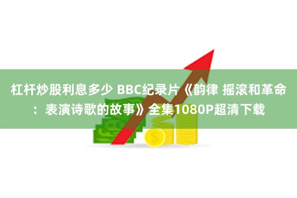 杠杆炒股利息多少 BBC纪录片《韵律 摇滚和革命：表演诗歌的故事》全集1080P超清下载