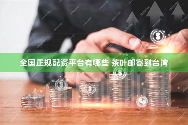 全国正规配资平台有哪些 茶叶邮寄到台湾