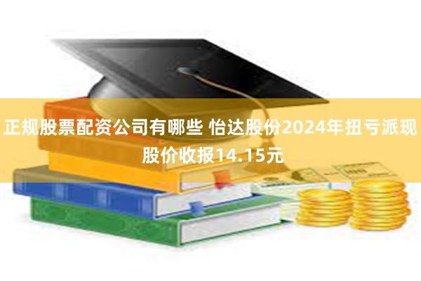 正规股票配资公司有哪些 怡达股份2024年扭亏派现 股价收报14.15元