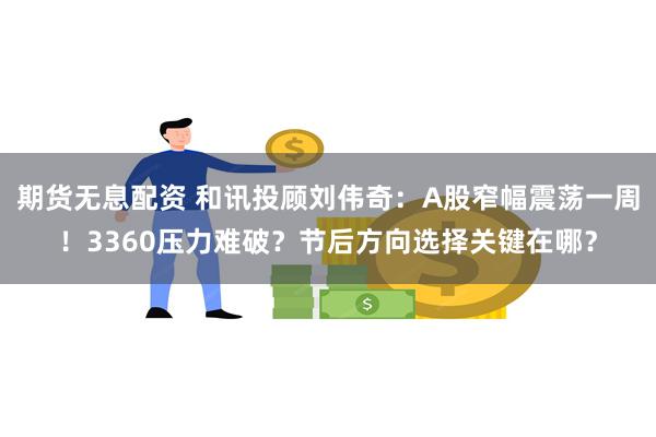 期货无息配资 和讯投顾刘伟奇：A股窄幅震荡一周！3360压力难破？节后方向选择关键在哪？