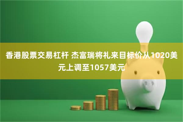 香港股票交易杠杆 杰富瑞将礼来目标价从1020美元上调至1057美元