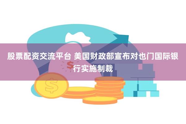 股票配资交流平台 美国财政部宣布对也门国际银行实施制裁