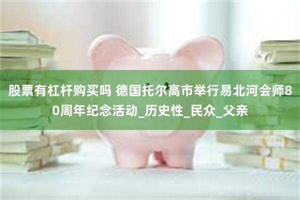 股票有杠杆购买吗 德国托尔高市举行易北河会师80周年纪念活动_历史性_民众_父亲