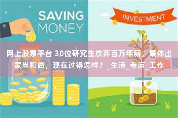 网上股票平台 30位研究生放弃百万年薪，集体出家当和尚，现在过得怎样？_生活_寺庙_工作