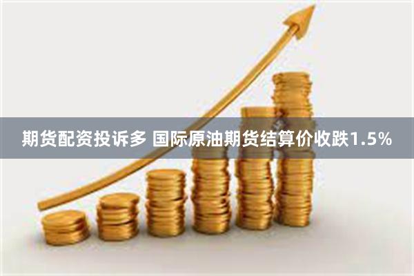 期货配资投诉多 国际原油期货结算价收跌1.5%