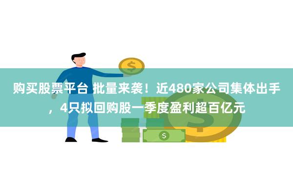 购买股票平台 批量来袭！近480家公司集体出手，4只拟回购股一季度盈利超百亿元
