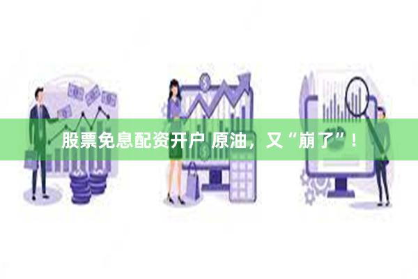 股票免息配资开户 原油，又“崩了”！