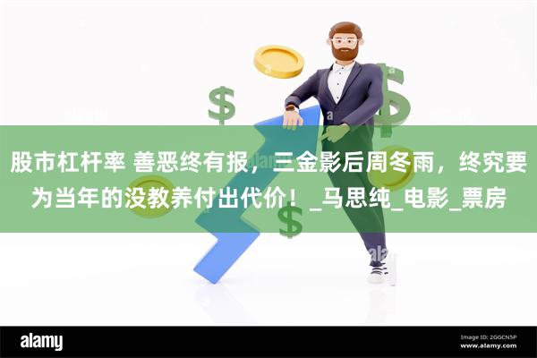 股市杠杆率 善恶终有报，三金影后周冬雨，终究要为当年的没教养付出代价！_马思纯_电影_票房