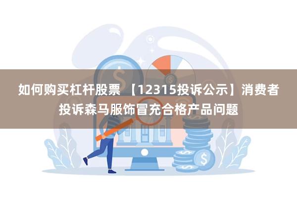 如何购买杠杆股票 【12315投诉公示】消费者投诉森马服饰冒充合格产品问题