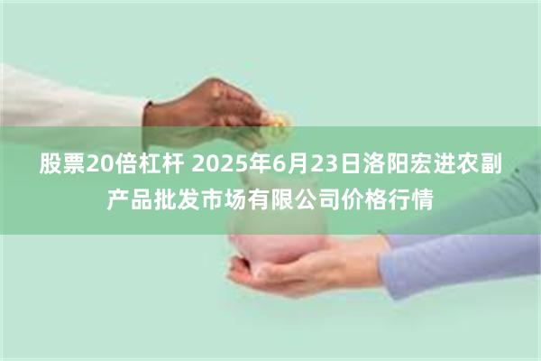 股票20倍杠杆 2025年6月23日洛阳宏进农副产品批发市场有限公司价格行情