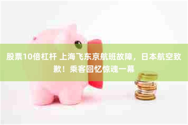 股票10倍杠杆 上海飞东京航班故障，日本航空致歉！乘客回忆惊魂一幕