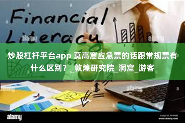 炒股杠杆平台app 莫高窟应急票的话跟常规票有什么区别？_敦煌研究院_洞窟_游客