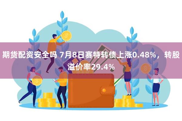 期货配资安全吗 7月8日赛特转债上涨0.48%，转股溢价率29.4%