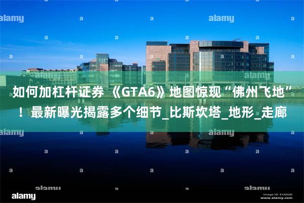 如何加杠杆证券 《GTA6》地图惊现“佛州飞地”！最新曝光揭露多个细节_比斯坎塔_地形_走廊