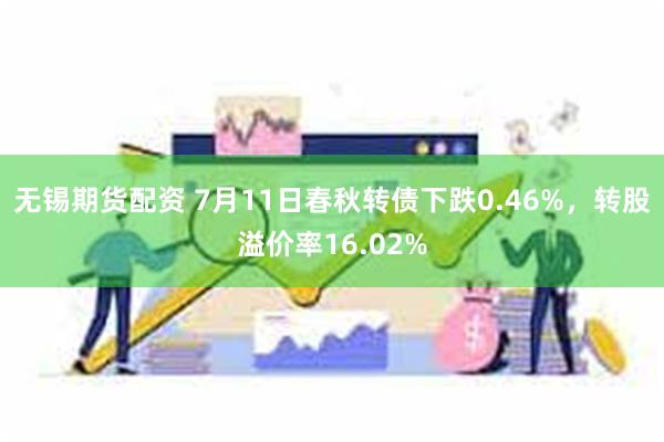 无锡期货配资 7月11日春秋转债下跌0.46%，转股溢价率16.02%