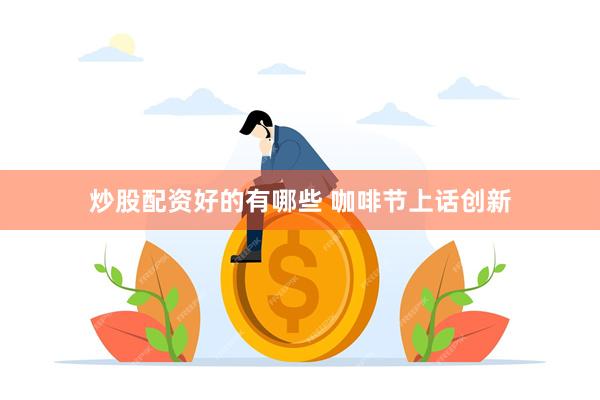 炒股配资好的有哪些 咖啡节上话创新