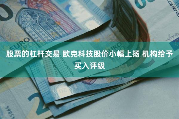股票的杠杆交易 欧克科技股价小幅上扬 机构给予买入评级