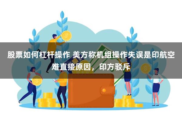 股票如何杠杆操作 美方称机组操作失误是印航空难直接原因，印方驳斥