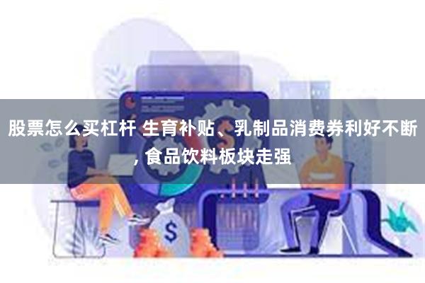 股票怎么买杠杆 生育补贴、乳制品消费券利好不断, 食品饮料板块走强
