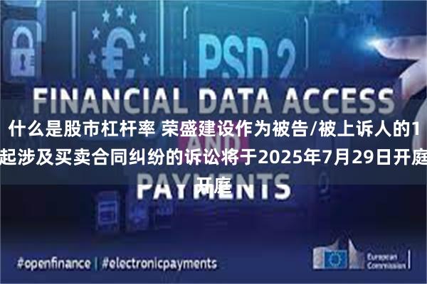 什么是股市杠杆率 荣盛建设作为被告/被上诉人的1起涉及买卖合同纠纷的诉讼将于2025年7月29日开庭