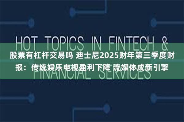 股票有杠杆交易吗 迪士尼2025财年第三季度财报：传统娱乐电视盈利下降 流媒体成新引擎