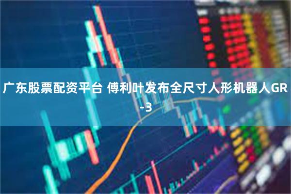 广东股票配资平台 傅利叶发布全尺寸人形机器人GR-3