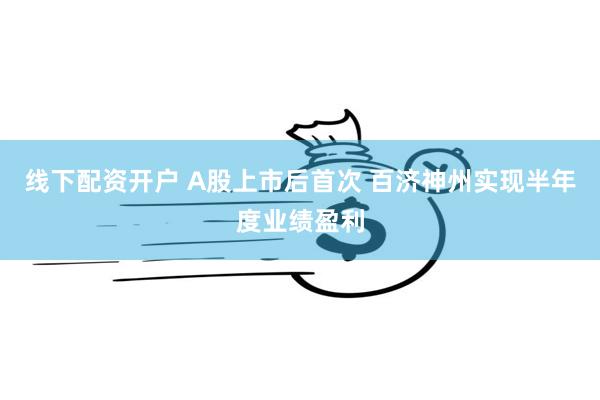 线下配资开户 A股上市后首次 百济神州实现半年度业绩盈利