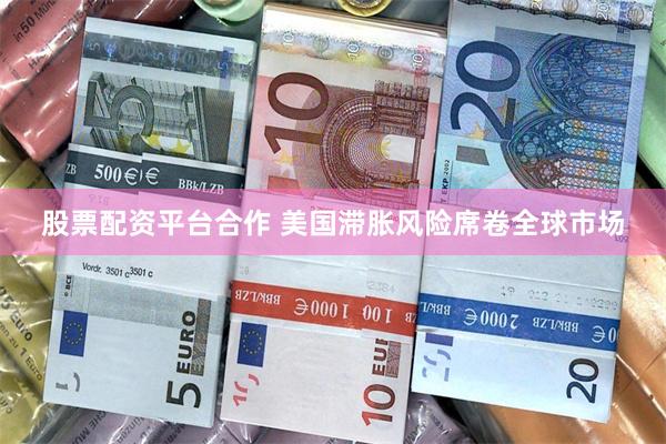 股票配资平台合作 美国滞胀风险席卷全球市场