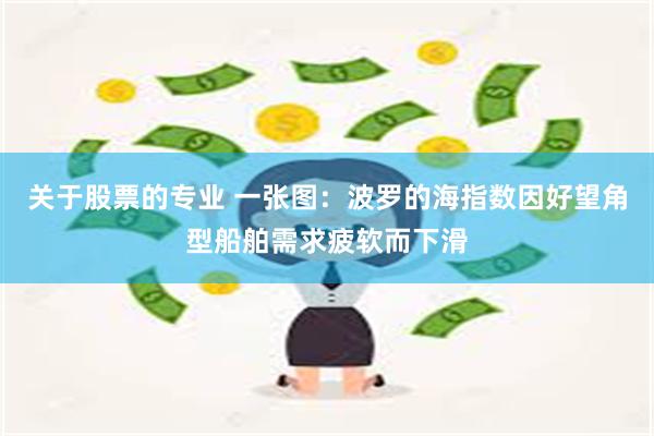 关于股票的专业 一张图：波罗的海指数因好望角型船舶需求疲软而下滑