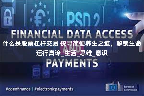 什么是股票杠杆交易 探寻简便养生之道，解锁生命运行真谛_生活_思维_意识